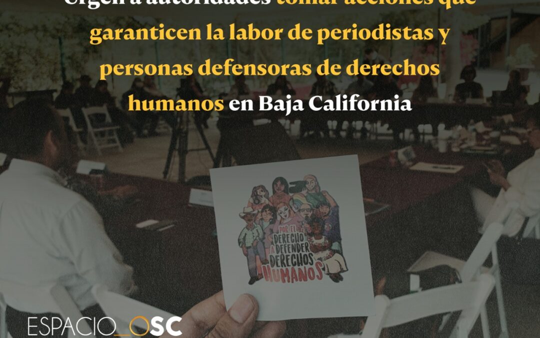 Urgen a autoridades tomar acciones que garanticen la labor de periodistas y personas defensoras de derechos humanos en Baja California￼