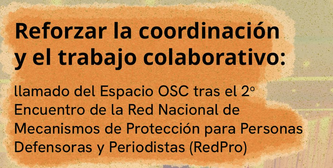 Reforzar la coordinación y el trabajo colaborativo: llamado del Espacio OSC tras el Segundo Encuentro de la Red Nacional de Mecanismos de Protección para Personas Defensoras y Periodistas (RedPro)