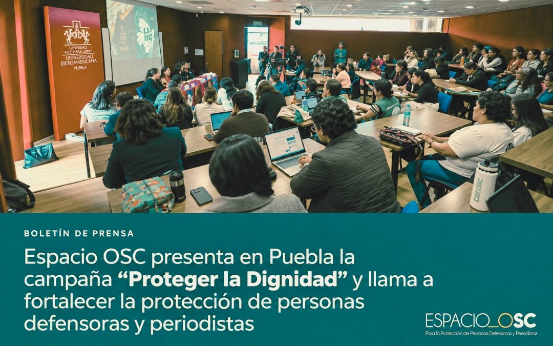 Espacio OSC presenta en Puebla la campaña “Proteger la Dignidad” y llama a fortalecer la protección de personas defensoras y periodistas